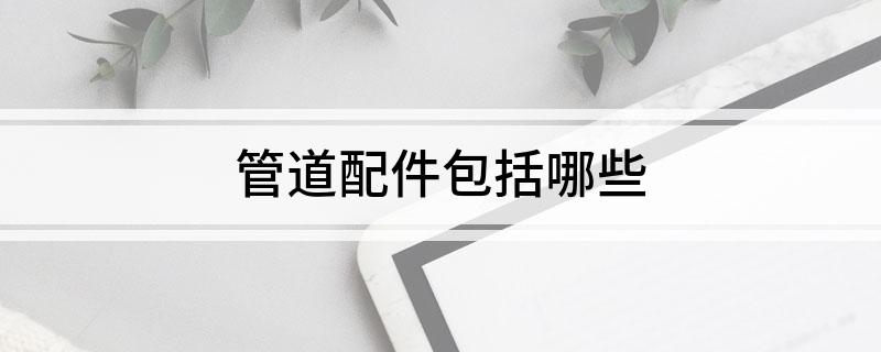 管道配件包括哪些